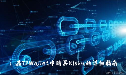 : 在TPWallet中购买Kishu的详细指南