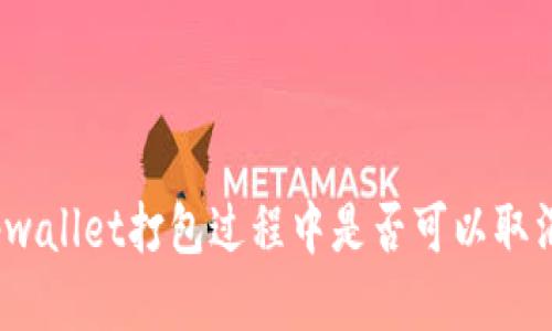 tpwallet打包过程中是否可以取消？