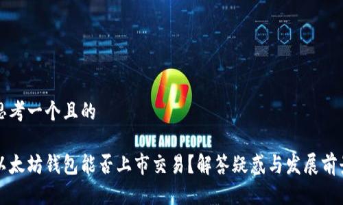 思考一个且的

以太坊钱包能否上市交易？解答疑惑与发展前景