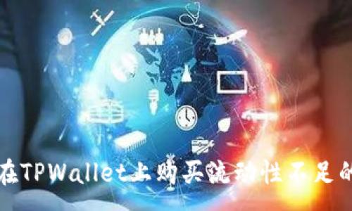 :
如何在TPWallet上购买流动性不足的币种