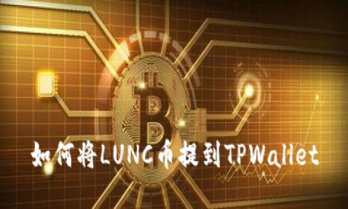如何将LUNC币提到TPWallet