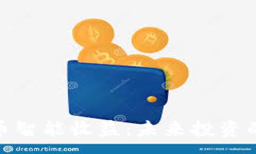 :
数字货币智能收益：未来投资的新选择