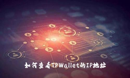 如何查看TPWallet的IP地址