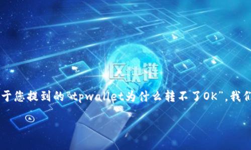 问题解析

在数字货币领域，用户经常会遇到各种各样的问题，包括钱包的使用和转账方面的障碍。对于您提到的“tpwallet为什么转不了OK”，我们需要综合考虑几个方面，比如钱包的设置、网络问题、币种兼容性等，下面将详细展开分析。

### TPWallet转账失败的原因及解决方案