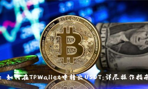 : 如何在TPWallet中转出USDT：详尽操作指南